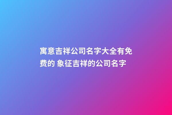 寓意吉祥公司名字大全有免费的 象征吉祥的公司名字-第1张-公司起名-玄机派